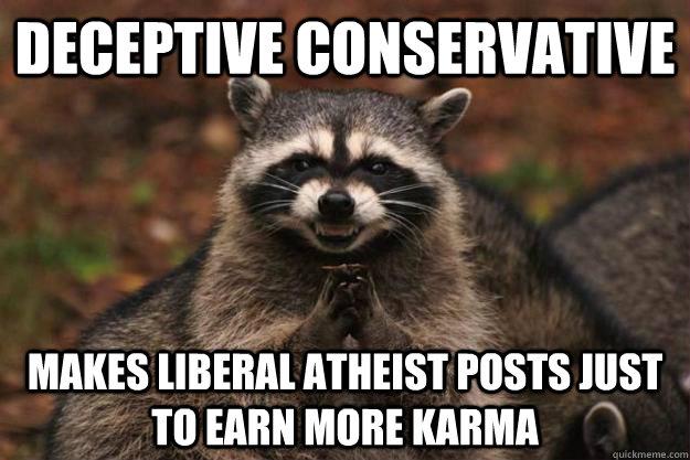 DECEPTIVE CONSERVATIVE MAKES LIBERAL ATHEIST POSTS JUST TO EARN MORE KARMA - DECEPTIVE CONSERVATIVE MAKES LIBERAL ATHEIST POSTS JUST TO EARN MORE KARMA  Evil Plotting Raccoon