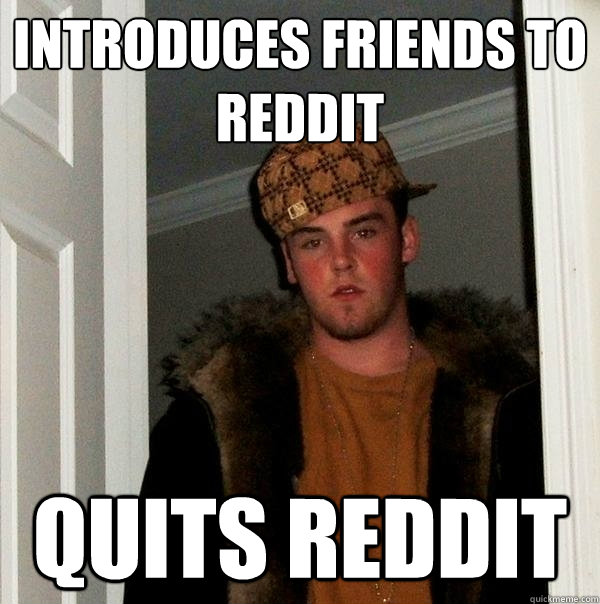 Introduces friends to reddit quits reddit  Scumbag Steve