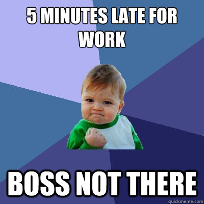 5 minutes late for work boss not there  Success Kid