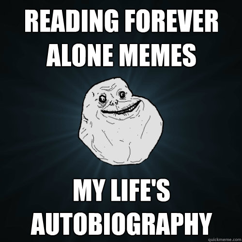 reading forever alone memes my life's autobiography  Forever Alone