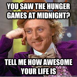 you saw the hunger games at midnight?  tell me how awesome your life is - you saw the hunger games at midnight?  tell me how awesome your life is  Condescending Wonka