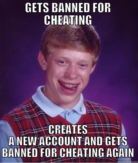 GETS BANNED FOR CHEATING CREATES A NEW ACCOUNT AND GETS BANNED FOR CHEATING AGAIN Bad Luck Brian