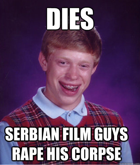 Dies Serbian film guys rape his corpse  Bad Luck Brian