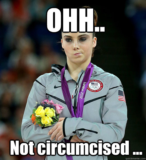  OHH..   Not circumcised ...  McKayla Not Impressed