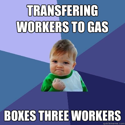 Transfering workers to gas  Boxes three workers  - Transfering workers to gas  Boxes three workers   Success Kid