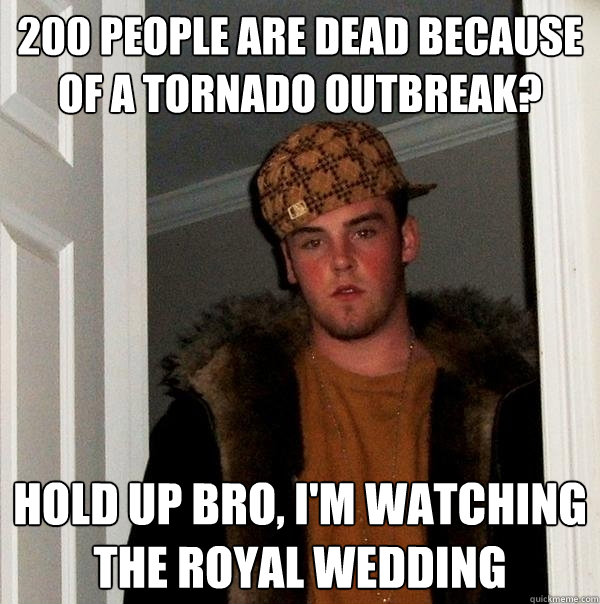 200 people are dead because of a tornado outbreak? hold up bro, i'm watching the royal wedding  Scumbag Steve