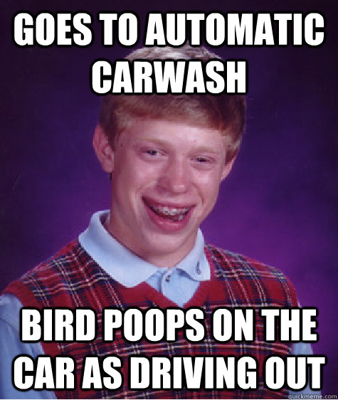 Goes to automatic carwash bird poops on the car as driving out   Bad Luck Brian