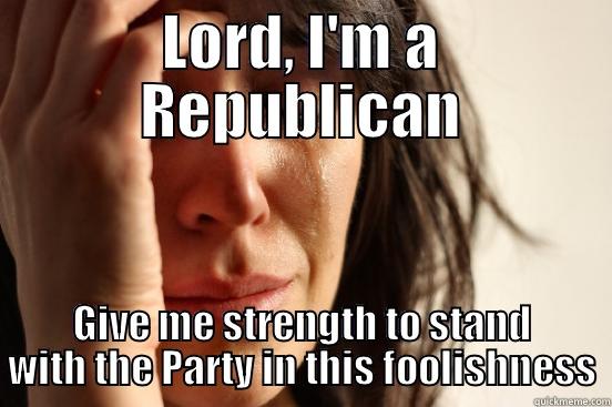 LORD, I'M A REPUBLICAN GIVE ME STRENGTH TO STAND WITH THE PARTY IN THIS FOOLISHNESS First World Problems