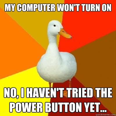 My computer won't turn on No, I haven't tried the power button yet... - My computer won't turn on No, I haven't tried the power button yet...  Tech Impaired Duck