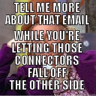 TELL ME MORE ABOUT THAT EMAIL WHILE YOU'RE LETTING THOSE CONNECTORS FALL OFF THE OTHER SIDE Condescending Wonka