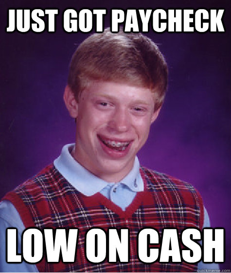 just got paycheck low on cash - just got paycheck low on cash  Bad Luck Brian