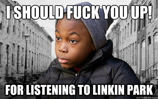 I SHOULD FUCK YOU UP! FOR LISTENING TO LINKIN PARK  Kenard - The Wire