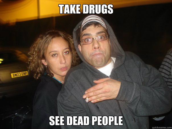 take drugs See dead people - take drugs See dead people  Shabs