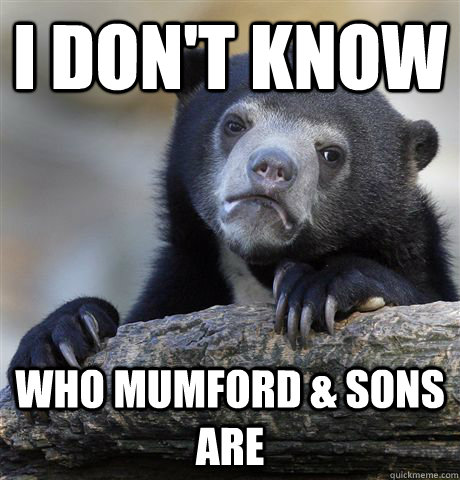 I don't know who mumford & sons are  Confession Bear