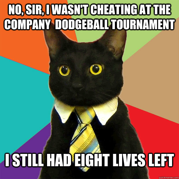 no, sir, i wasn't cheating at the company  dodgeball tournament I still had eight lives left  Business Cat