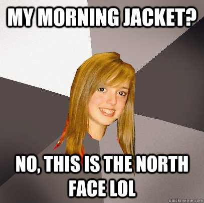 My morning jacket? No, this is the north face lol  Musically Oblivious 8th Grader