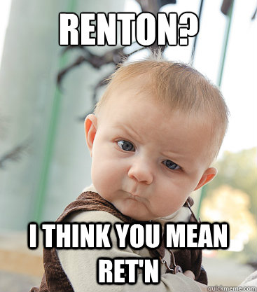 Renton? i think you mean ret'n  skeptical baby