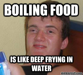 Boiling food is like deep frying in water   really high kid