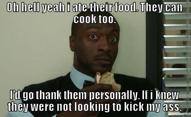 I Ate Your Food. - OH HELL YEAH I ATE THEIR FOOD. THEY CAN COOK TOO. I'D GO THANK THEM PERSONALLY. IF I KNEW THEY WERE NOT LOOKING TO KICK MY ASS. Misc