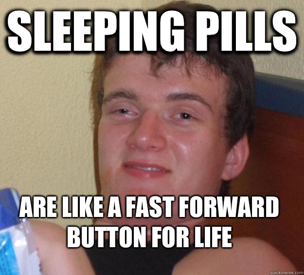 SLEEPING PILLS ARE LIKE A FAST FORWARD BUTTON FOR LIFE - SLEEPING PILLS ARE LIKE A FAST FORWARD BUTTON FOR LIFE  10 Guy