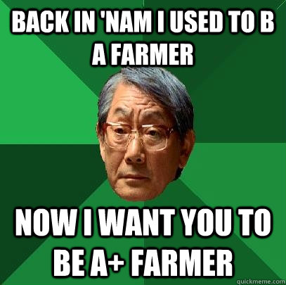 Back in 'nam i used to b a farmer now i want you to be a+ farmer  High Expectations Asian Father