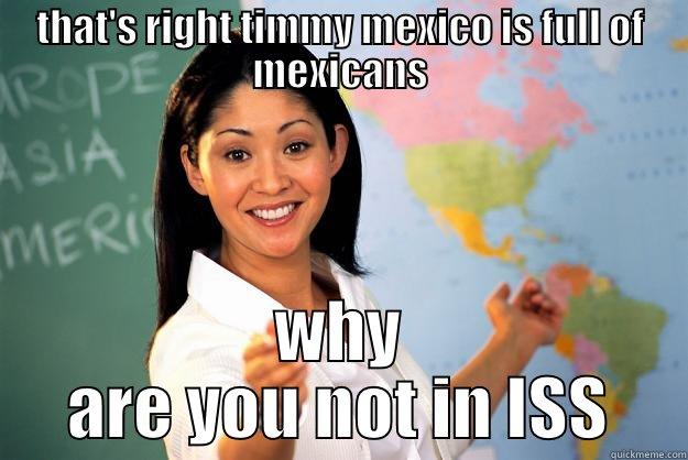 THAT'S RIGHT TIMMY MEXICO IS FULL OF MEXICANS WHY ARE YOU NOT IN ISS Unhelpful High School Teacher