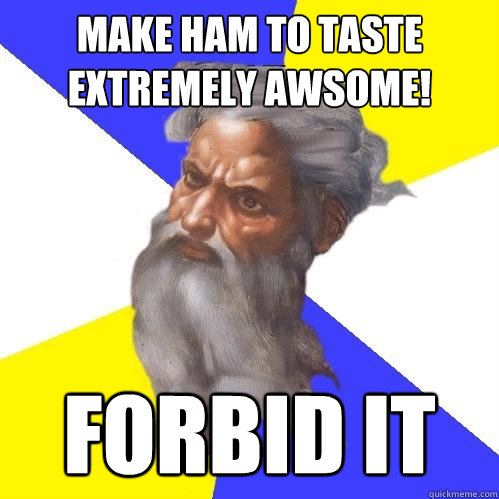 Make ham to taste extremely awsome! Forbid it - Make ham to taste extremely awsome! Forbid it  Advice God