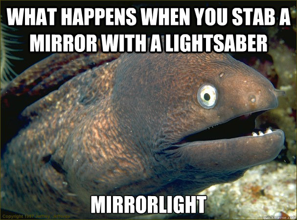 what happens when you stab a mirror with a lightsaber mirrorlight  Bad Joke Eel