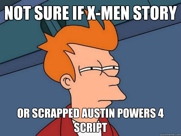 Not sure if X-Men Story or scrapped Austin Powers 4 script  Futurama Fry