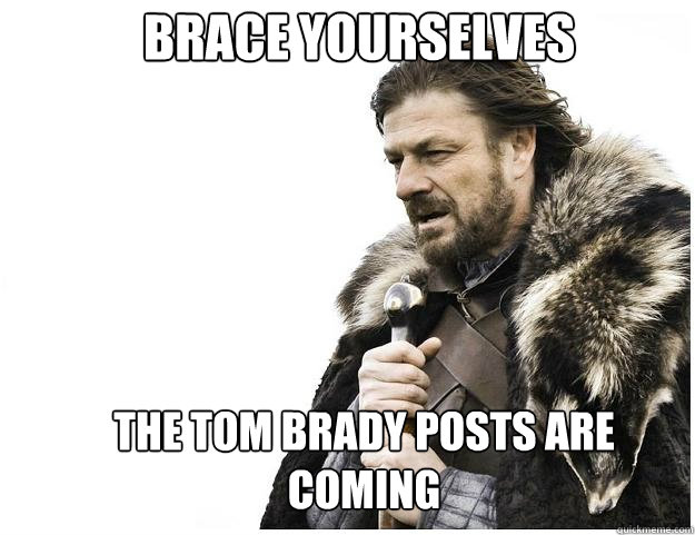 Brace yourselves The Tom Brady Posts are coming  Imminent Ned