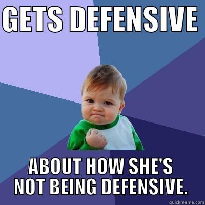 GETS DEFENSIVE  ABOUT HOW SHE'S NOT BEING DEFENSIVE. Success Kid