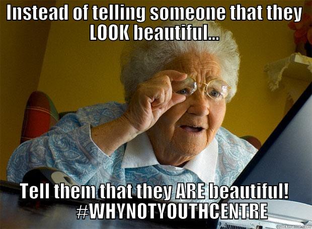 MEME #28 - INSTEAD OF TELLING SOMEONE THAT THEY LOOK BEAUTIFUL... TELL THEM THAT THEY ARE BEAUTIFUL!           #WHYNOTYOUTHCENTRE Grandma finds the Internet