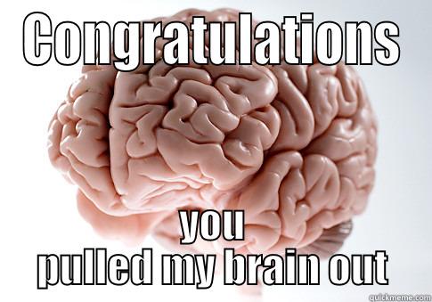 you pulled my brain out - CONGRATULATIONS YOU PULLED MY BRAIN OUT Scumbag Brain