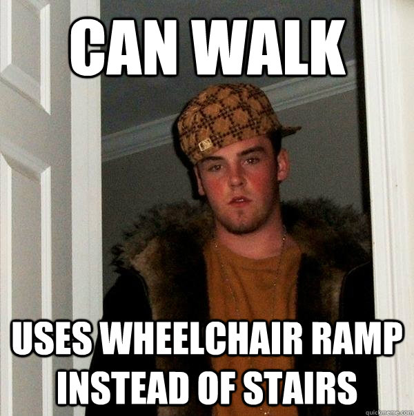 Can walk Uses wheelchair ramp instead of stairs - Can walk Uses wheelchair ramp instead of stairs  Scumbag Steve