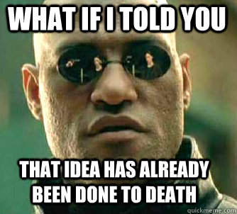 what if i told you that idea has already been done to death  Matrix Morpheus