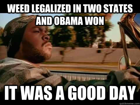 Weed legalized in two states and Obama won it was a good day  Ice Cube