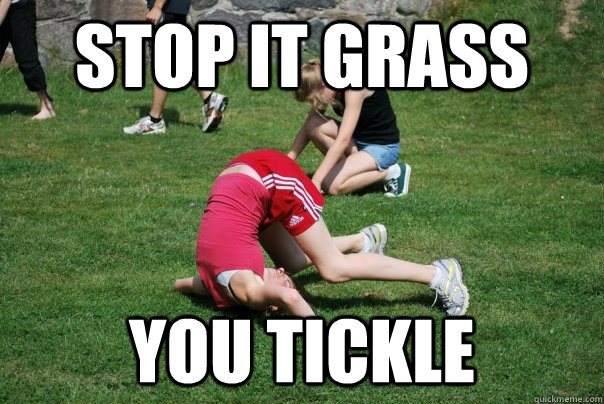 STOP IT GRASS YOU TICKLE  