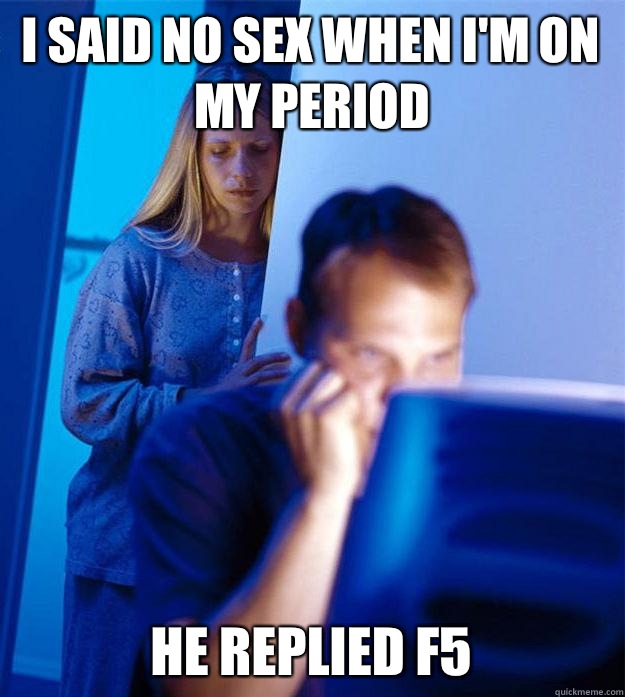 I said no sex when I'm on my period He replied f5  Redditors Wife