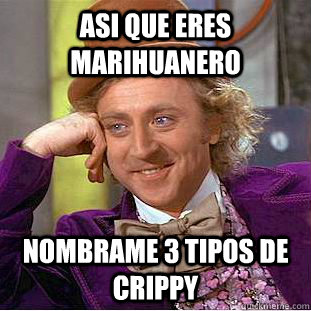 asi que eres marihuanero nombrame 3 tipos de crippy  Condescending Wonka