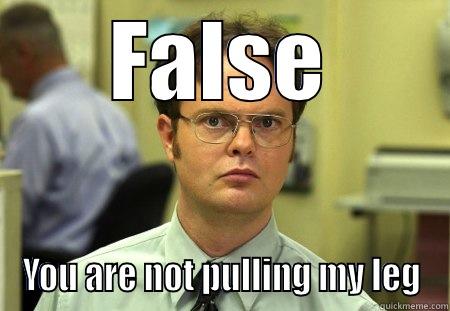 That would be false - FALSE YOU ARE NOT PULLING MY LEG Schrute