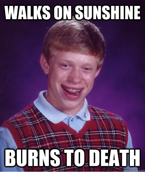 walks on sunshine burns to death - walks on sunshine burns to death  Bad Luck Brian