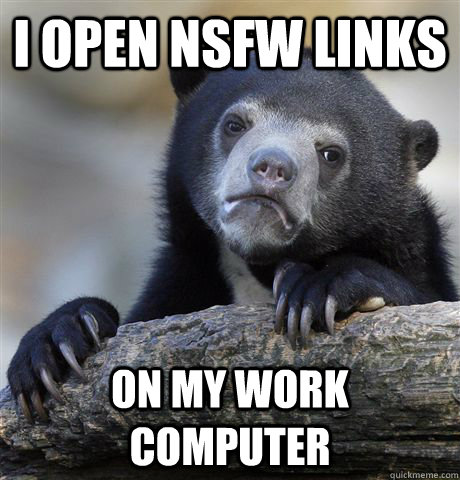 I open nsfw links on my work computer  Confession Bear