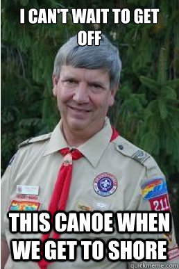 i can't wait to get off this canoe when we get to shore  Harmless Scout Leader