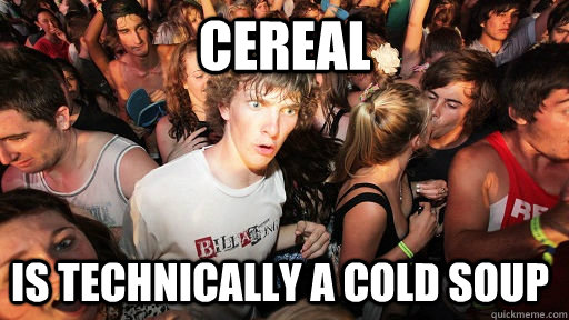 cereal is technically a cold soup - cereal is technically a cold soup  Sudden Clarity Clarence