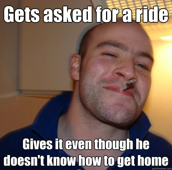 Gets asked for a ride Gives it even though he doesn't know how to get home - Gets asked for a ride Gives it even though he doesn't know how to get home  Misc