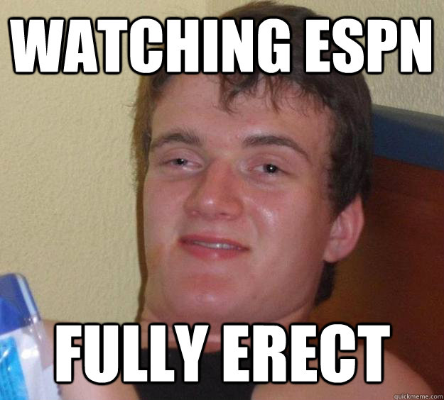 Watching ESPN fully erect  10 Guy