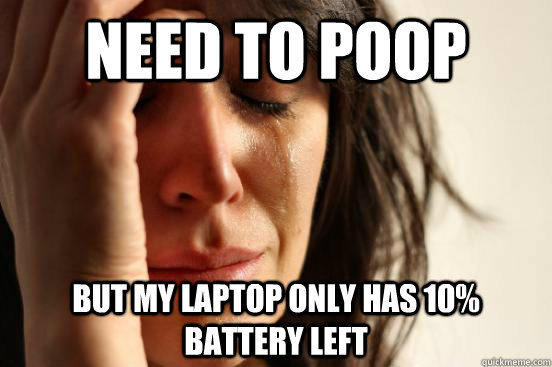 need to poop but my laptop only has 10% battery left  First World Problems