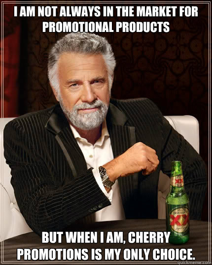 I am not always in the market for promotional products but when I am, Cherry Promotions is my only choice.  The Most Interesting Man In The World