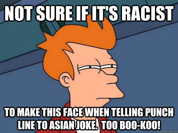 Not sure if it's racist to make this face when telling punch line to asian joke.  Too boo-koo! - Not sure if it's racist to make this face when telling punch line to asian joke.  Too boo-koo!  Futurama Fry