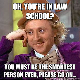 Oh, you're in law school? you must be the smartest person ever, please go on...  Condescending Wonka